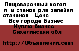 Пищеварочный котел 25 л. и станок для запайки стаканов › Цена ­ 250 000 - Все города Бизнес » Куплю бизнес   . Сахалинская обл.